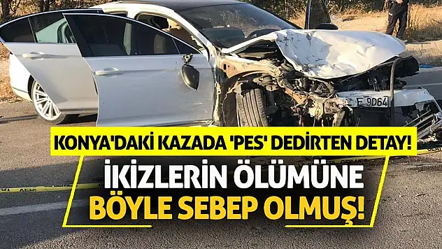 Konya'daki kazada 'pes' dedirten detay! İkizlerin ölümüne böyle sebep olmuş!