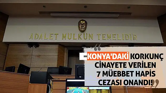 Konya'daki Korkunç Cinayete Verilen 7 Müebbet Hapis Cezası Onandı!