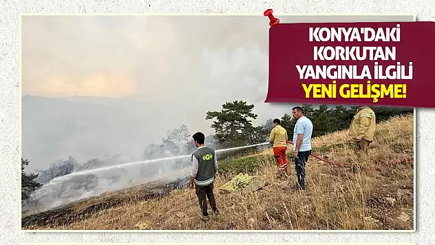 Konya'daki korkutan yangınla ilgili yeni gelişme!