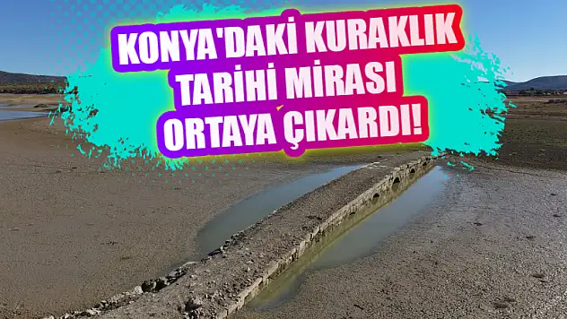 Konya'daki kuraklık tarihi mirası ortaya çıkardı!