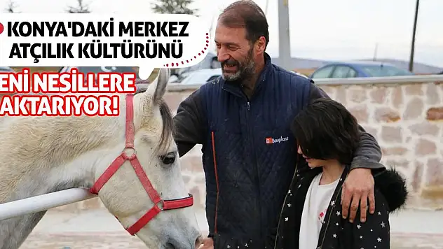 Konya'daki Merkez Atçılık Kültürünü Yeni Nesillere Aktarıyor!