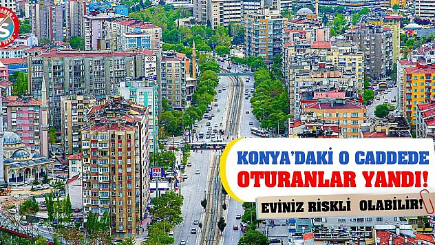 Konya'daki O Caddede Oturanlar Yandı! Eviniz Riskli Olabilir!