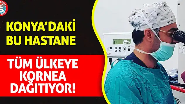 Konya'daki o hastane tüm ülkeye kornea dağıtıyor!