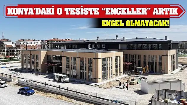 Konya'daki O Tesiste 'Engeller' Artık Engel Olmayacak!