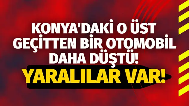 Konya'daki o üst geçitten bir otomobil daha düştü! Yaralılar var!