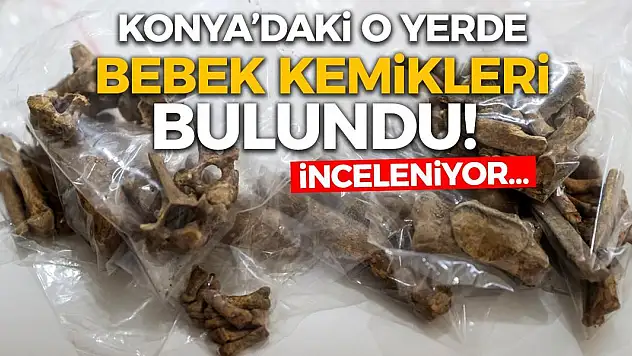 Konya'daki O Yerde Bebek Kemikleri Bulundu! İnceleniyor…