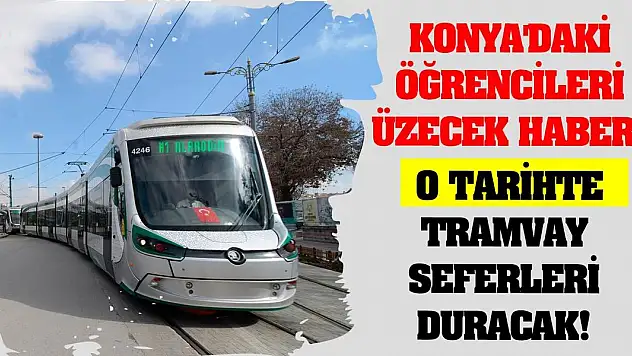 Konya'daki öğrencileri üzecek haber! O tarihte tramvay seferleri duracak!