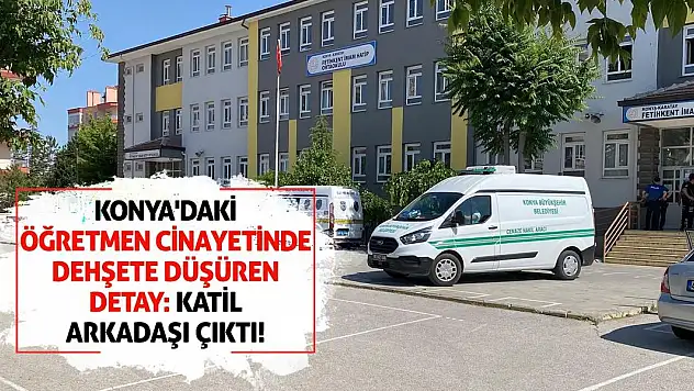 Konya'daki Öğretmen Cinayetinde Dehşete Düşüren Detay: Katil Arkadaşı Çıktı!