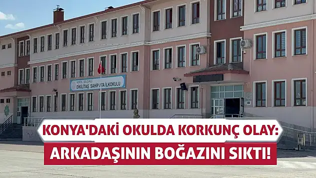 Konya'daki Okulda Korkunç Olay: Arkadaşının Boğazını Sıktı!