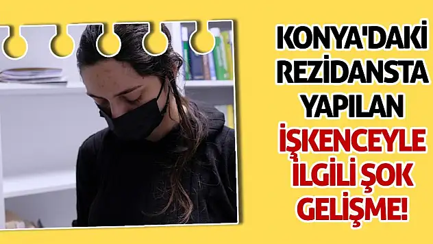 Konya'daki rezidansta yapılan işkenceyle ilgili şok gelişme!