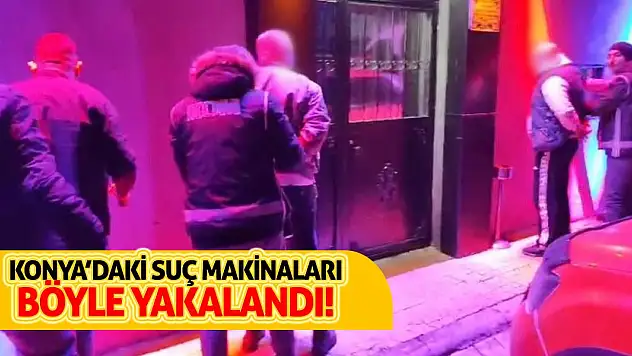 Konya'daki suç makinaları böyle yakalandı!