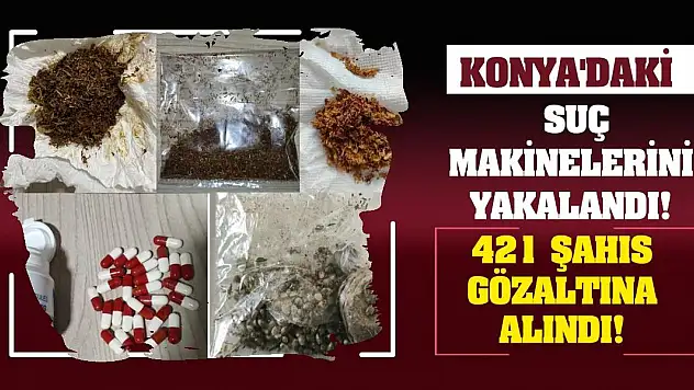 Konya'daki suç makinelerini yakalandı! 421 şahıs gözaltına alındı!