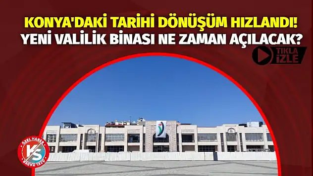 Konya'daki Tarihi Dönüşüm Hızlandı! Yeni Valilik Binası Ne Zaman Açılacak?
