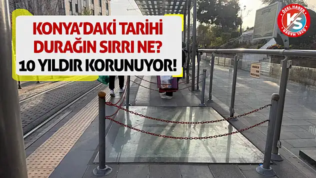 Konya'daki Tarihi Durağın Sırrı Ne? 10 Yıldır Korunuyor!