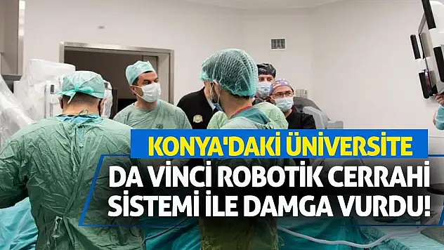 Konya'daki Üniversite Da Vinci Robotik Cerrahi Sistemi ile Damga Vurdu!