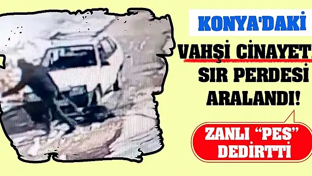Konya'daki vahşi cinayetin sır perdesi aralandı! Zanlı 'pes' dedirtti