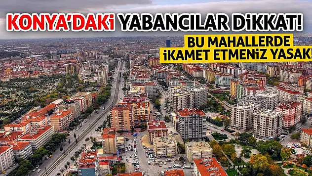 Konya'daki Yabancılar Dikkat! Bu Mahallerde İkamet Etmeniz Yasak!