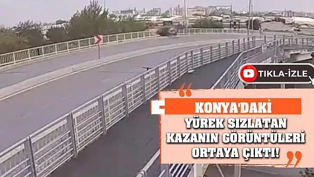 Konya'daki yürek sızlatan kazanın görüntüleri ortaya çıktı!
