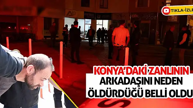 Konya'daki Zanlının Arkadaşını Neden Öldürdüğü Belli Oldu!
