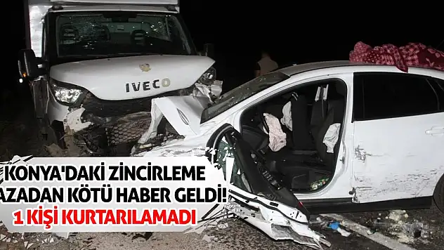 Konya'daki zincirleme kazadan kötü haber geldi! 1 kişi kurtarılamadı