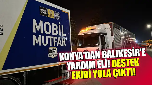 Konya'dan Balıkesir'e Yardım Eli! Destek Ekibi Yola Çıktı!