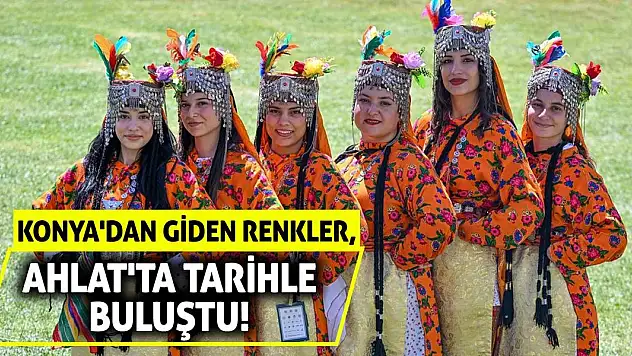 Konya'dan Giden Renkler, Ahlat'ta Tarihle Buluştu!