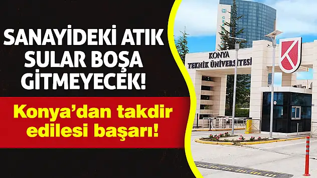 Konya'dan takdir edilesi başarı! Sanayideki atık sular boşa gitmeyecek!