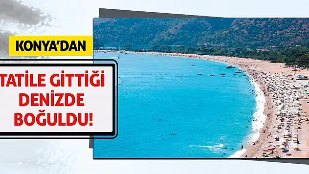 Konya'dan Tatile Gittiği Denizde Boğuldu!