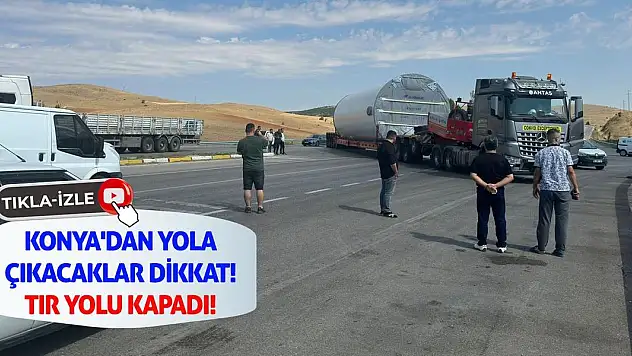 Konya'dan yola çıkacaklar dikkat! Tır Yolu Kapadı!