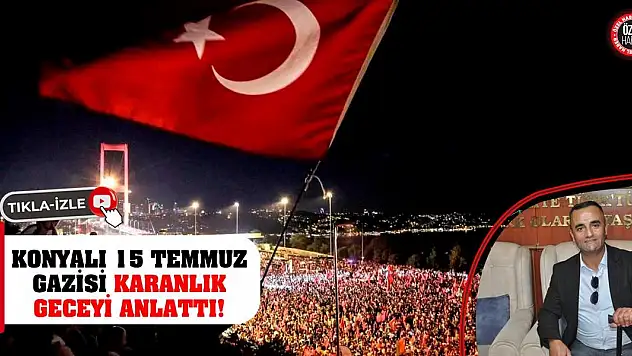 Konyalı 15 Temmuz Gazisi Karanlık Geceyi Anlattı!