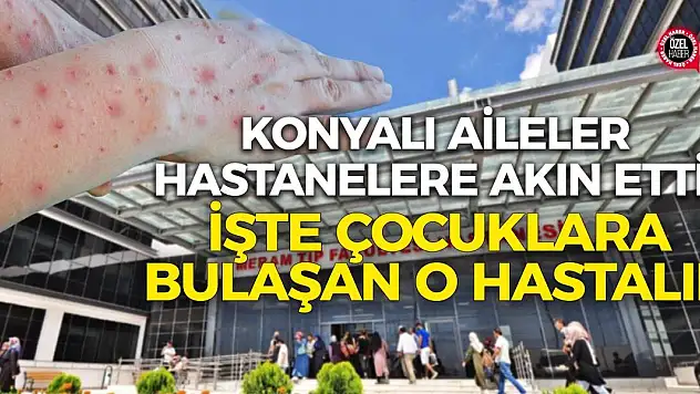Konyalı aileler hastanelere akın etti! İşte çocuklara bulaşan o hastalık