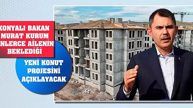Konyalı Bakan Murat Kurum binlerce ailenin beklediği yeni konut projesini açıklayacak