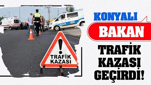 Konyalı Bakan Trafik Kazası Geçirdi!