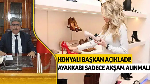 Konyalı başkan açıkladı! Ayakkabı sadece akşam alınmalı!