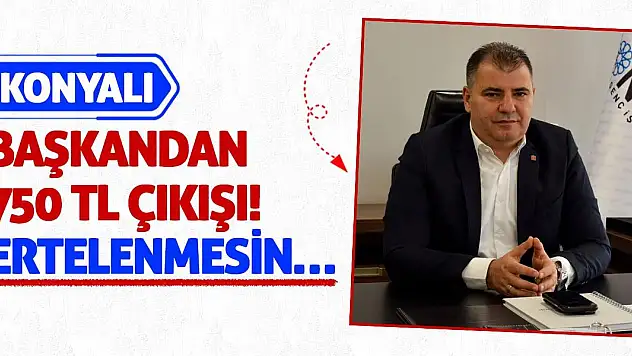 Konyalı Başkandan 750 TL Çıkışı! Ertelenmesin…