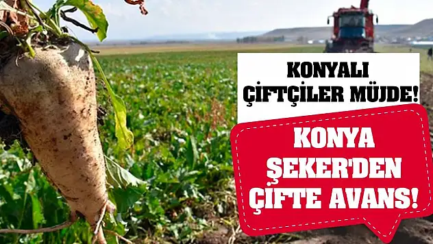 Konyalı Çiftçiler Müjde! Konya Şeker'den Çifte Avans!