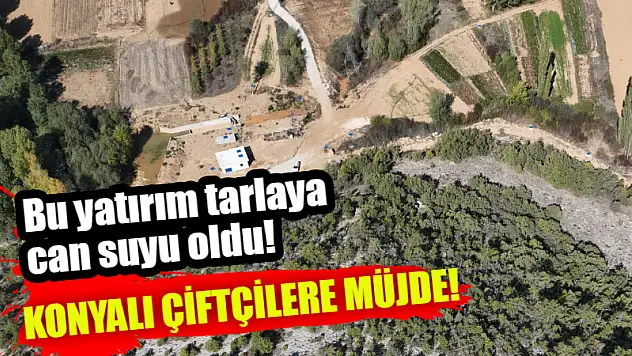 Konyalı çiftçilere müjde! Bu yatırım tarlaya can suyu oldu!