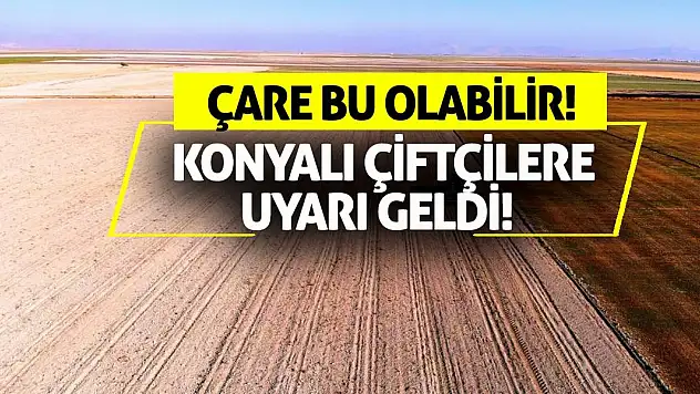 Konyalı Çiftçilere Uyarı Geldi! Çare Bu Olabilir!