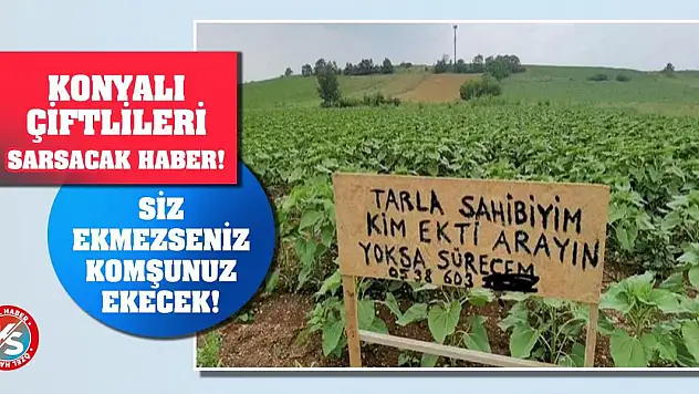 Konyalı Çiftlileri Sarsacak Haber! Siz Ekmezseniz Komşunuz Ekecek!