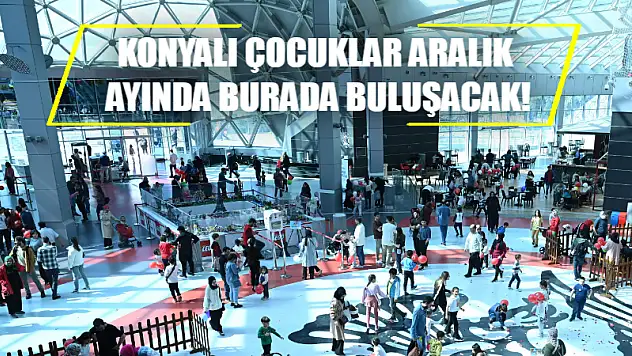 Konyalı Çocuklar Aralık Ayında Burada Buluşacak!