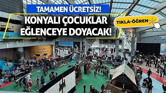 Konyalı Çocuklar Eğlenceye Doyacak! Tamamen ücretsiz!