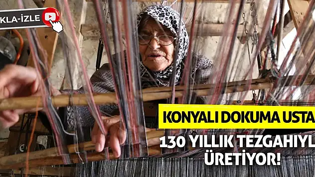 Konyalı dokuma ustası 130 yıllık tezgahıyla üretiyor!