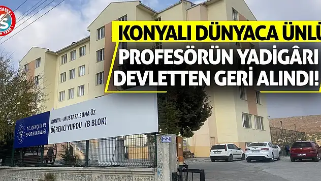 Konyalı Dünyaca Ünlü Profesörün Yadigârı Devletten Geri Alındı!