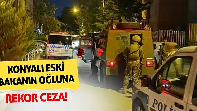 Konyalı Eski Bakanın Oğluna Rekor Ceza!