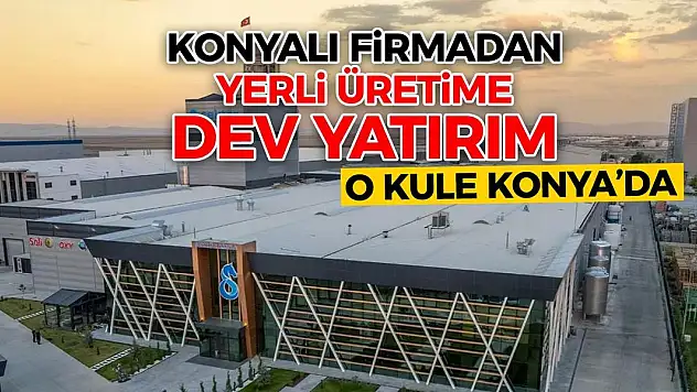 Konyalı firmadan yerli üretime dev yatırım! O kule Konya'da
