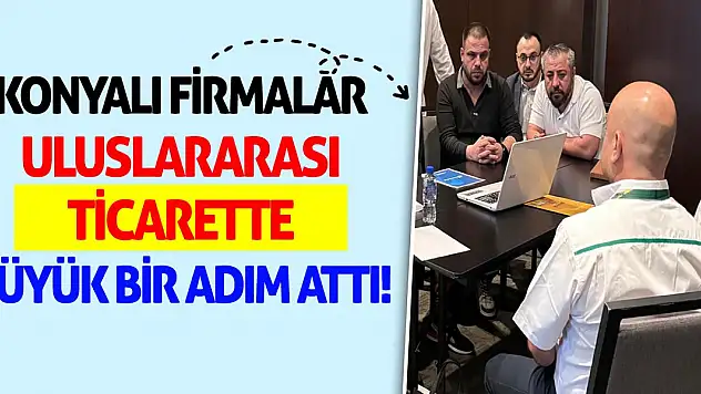 Konyalı firmalar uluslararası ticarette büyük bir adım attı!