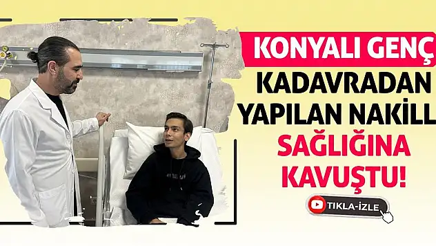 Konyalı genç kadavradan yapılan nakille sağlığına kavuştu!