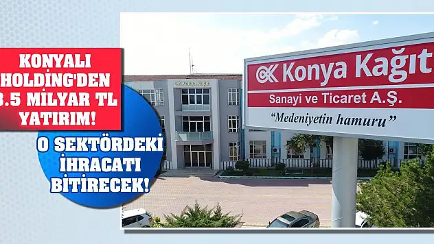 Konyalı Holding'den 3.5 milyar TL yatırım! O sektördeki ihracatı bitirecek!