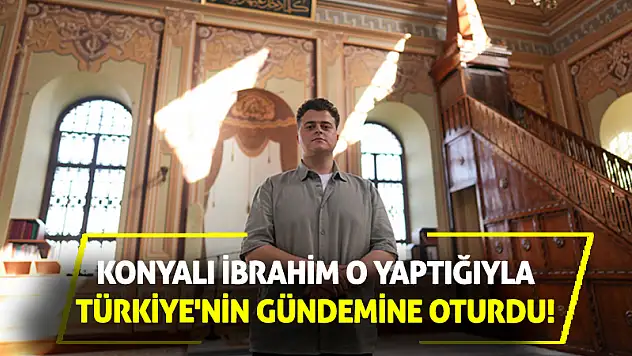 Konyalı İbrahim o yaptığıyla Türkiye'nin gündemine oturdu!
