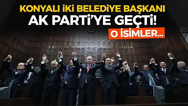 Konyalı iki belediye başkanı AK Parti'ye geçti! İşte o isimler…